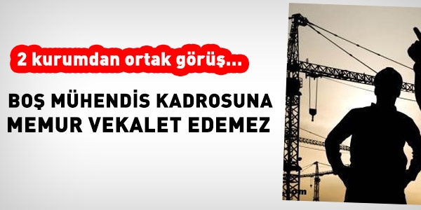 Boş mühendis kadrosuna, memur vekalet edemez