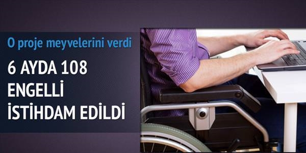 6 ayda 108 engelli istihdam edildi