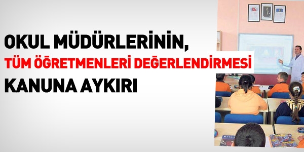 Müdürlerin, tüm öğretmenleri değerlendirmesi Kanuna aykırı