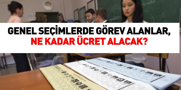 Genel seçimlerde görevliler ne kadar ücret alacak?