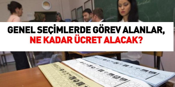 Genel seimlerde grevliler ne kadar cret alacak?