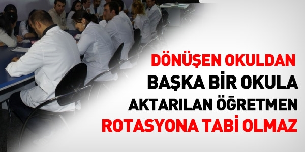 Dnen okuldan baka bir okula aktarlan retmen rotasyona tabi olmaz