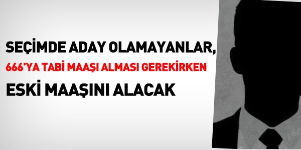 Seçim için istifa edenler, 666'ya tabi maaşı almayacak