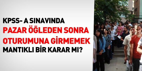 KPSS-A'da Pazar öğleden sonra oturumuna girmemek...