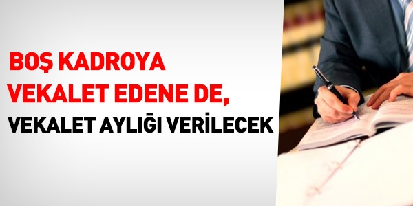 Boş kadroya vekalet edene de vekalet aylığı verilir