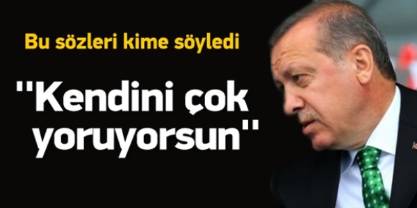 Erdoğan'dan Davutoğlu'na: Kendini çok yoruyorsun