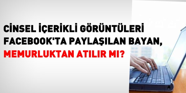 Rızaen paylaşım yoksa, cinsel görüntülerden dolayı, memur atılamaz