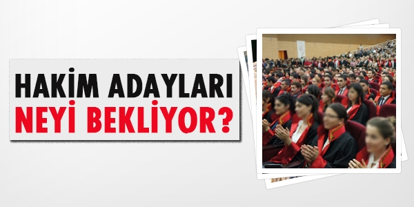 Hakim adaylar neyi bekliyor?