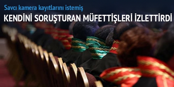 Kendisini soruşturan müfettişleri izlettirdi