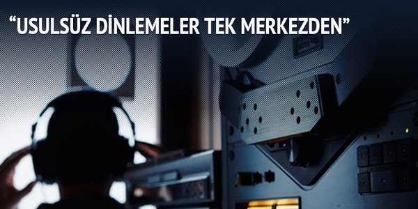 Usulsüz dinlemeler tek merkezden yönlendirildi