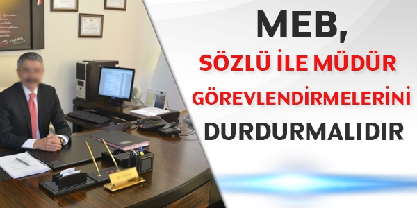 MEB sözlü ile müdür görevlendirmelerini durdurmalıdır