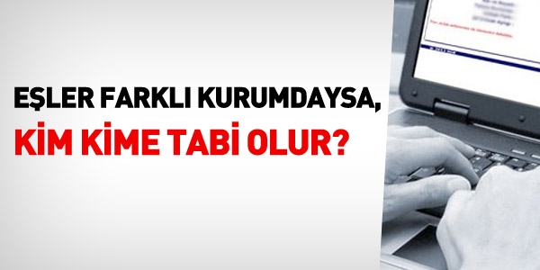 Eşler farklı kurumdaysa, kim kime tabi olur?