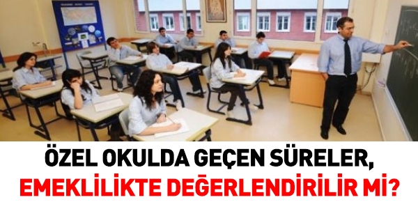 Özel okullarda geçen süreler emekli maaşında ve ikramiyesinde değerlenir mi?