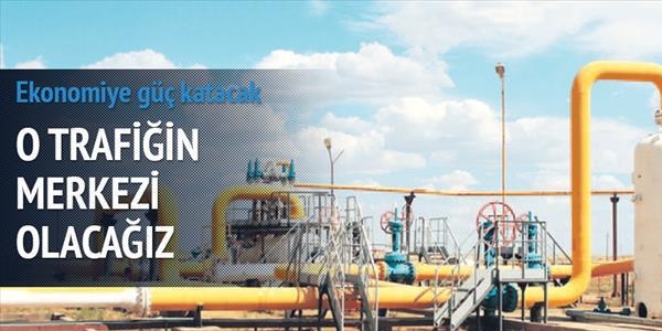 Türkiye doğalgaz trafiğinin merkezi olacak