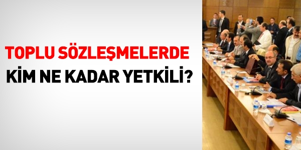 Toplu sözleşmelerde kim ne kadar yetkili?