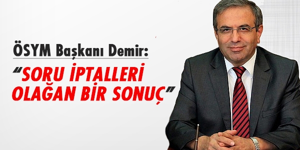 ÖSYM Başkanı: Soru iptalleri olağan bir sonuç