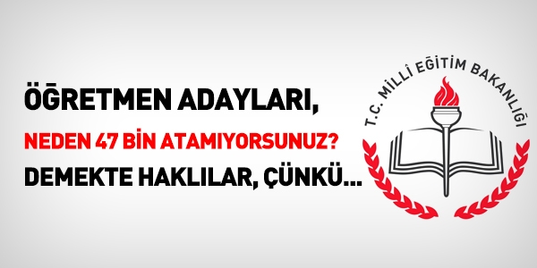 Neden 47 bin öğretmen atamıyorsunuz? serzenişi haklıdır