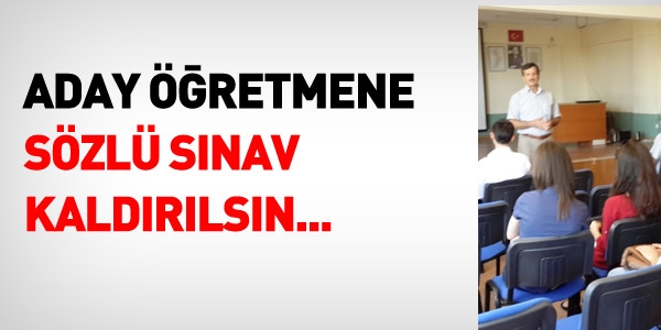 Aday öğretmene sözlü sınav kaldırılsın...