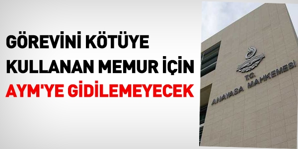 Görevini kötüye kullanan memur için, AYM'ye gidilemeyecek