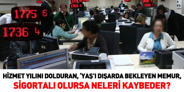 Yaşı dışarda bekleyen memur, sigortalı olursa neleri kaybeder?