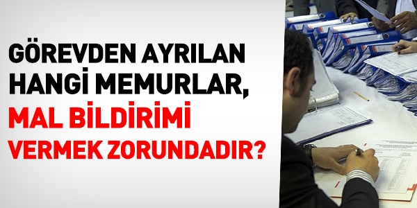 Görevden ayrılan her memur, mal bildirimi vermek zorunda mı?