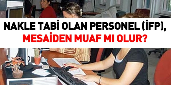 Nakle tabi personel, mesaiden muaf olur mu?