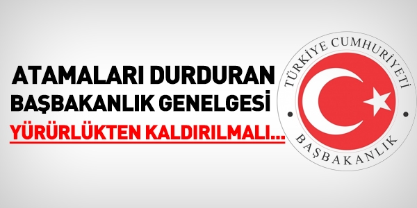 Atamaları durduran genelge, yürürlükten kaldırılmalı