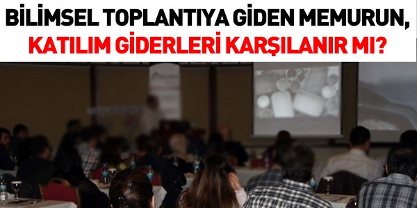 Bilimsel toplantıya katılan memurun giderleri karşılanır mı?