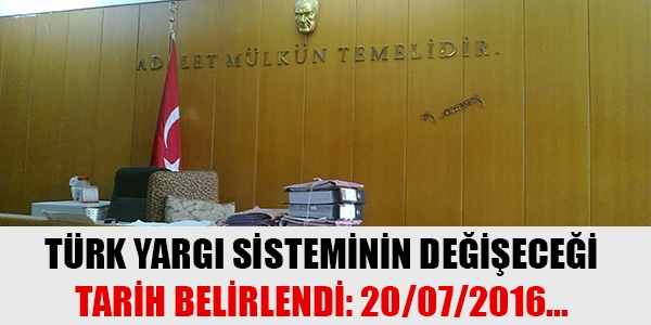 Türk yargı sisteminin değişeceği tarih belirlendi: 20/07/2016
