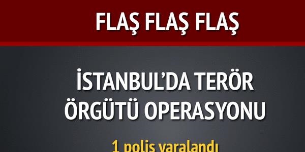 İstanbul'da terör örgütü operasyonu: 1 polis yaralı