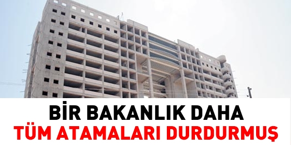 Bir Bakanlk daha atamalar durdurmu