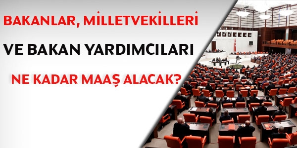 Bakanlar, milletvekilleri ve bakan yardmclar ne kadar maa alacak?