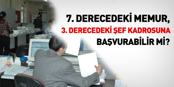 7. derecedeki memur, 3. dereceli şef kadrosuna başvurabilir mi?