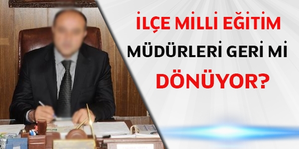 İlçe milli eğitim müdürleri geri mi dönüyor?
