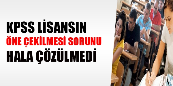KPSS Lisansın öne çekilmesi hala sorun olarak duruyor