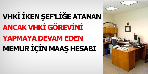 Şef olup, VHKİ görevini yapmaya devam eden memurun maaşı