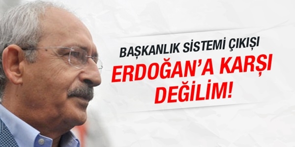 Kılıçdaroğlu: Erdoğan'a değil Başkanlığa karşıyız