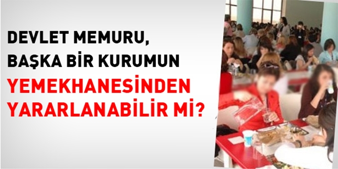 Memur, başka bir kurumun yemekhanesinden yararlanabilir mi?