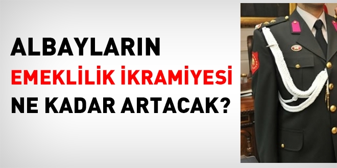 Albaylarn emeklilik ikramiyesi ne kadar artacak?