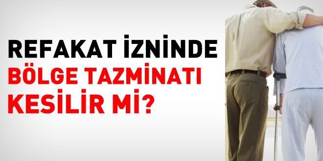 Refakat izni sırasında bölge tazminatı kesilir mi?