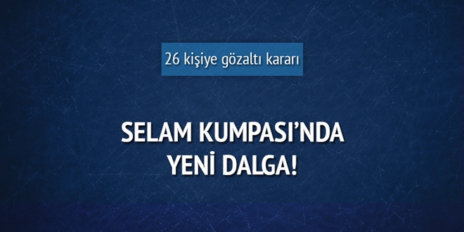 Selam Kumpası'nda 26 gözaltı kararı