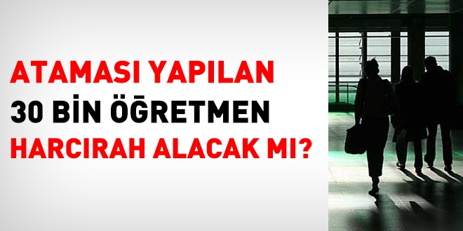 Atanan 30 bin öğretmen harcırah alacak mı?