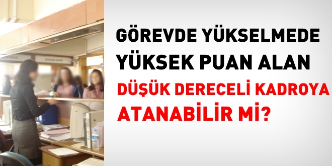 Görevde yükselmede yüksek puan alan düşük dereceli kadroya atanabilir mi?