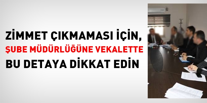 Zimmet çıkmaması için, şube müdürlüğüne vekalette bu detaya dikkat