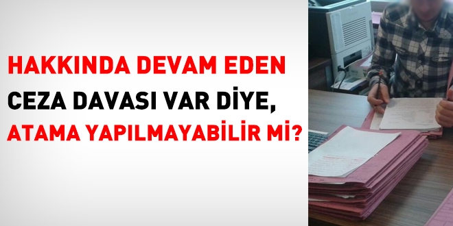 Devam eden ceza davas var diye, atama yaplmayabilir mi?