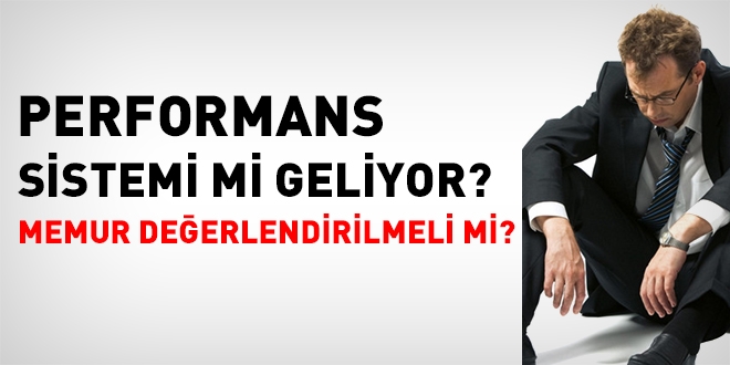 Performans sistemi mi geliyor? Memur deerlendirilmeli mi?