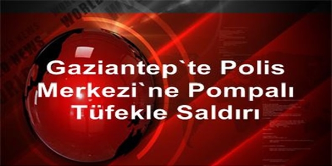 Gaziantep'te polis merkezi'ne pompalı tüfekle saldırı