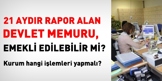 21 aydr rapor alan memur, emekli edilebilir mi?