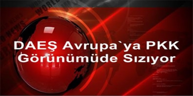 DAEŞ Avrupa'ya PKK görünümünde sızıyor
