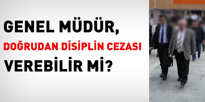 Genel müdür, doğrudan disiplin cezası verebilir mi?